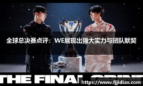全球总决赛点评：WE展现出强大实力与团队默契