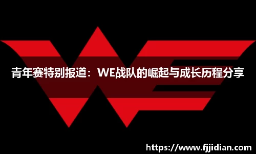 青年赛特别报道：WE战队的崛起与成长历程分享