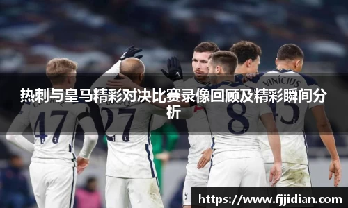 热刺与皇马精彩对决比赛录像回顾及精彩瞬间分析